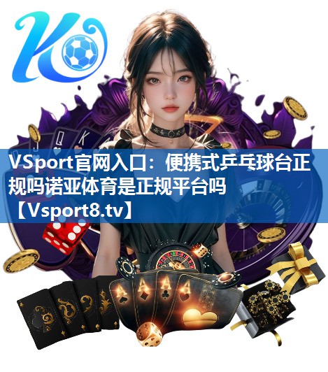 <strong>VSport官网入口：便携式乒乓球台正规吗诺亚体育是正规平台吗</strong>