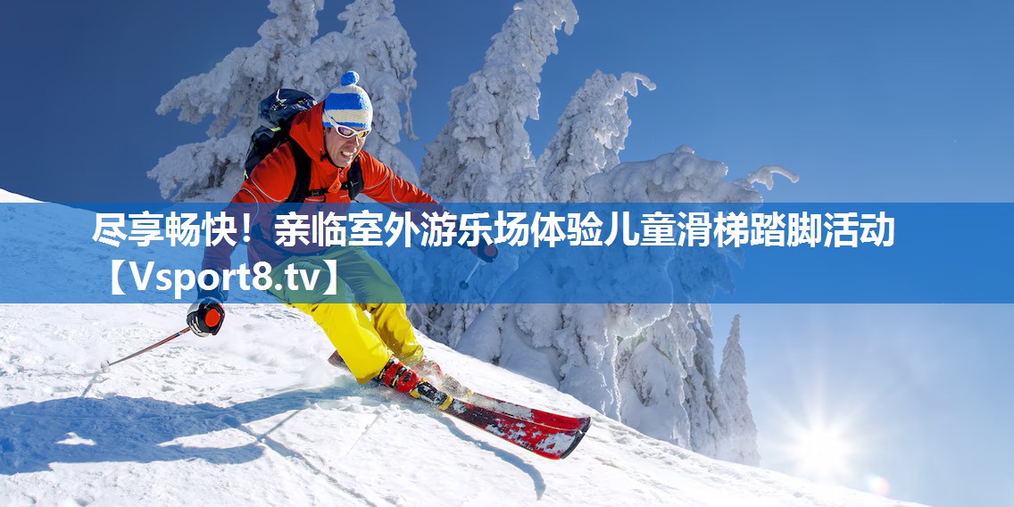 <strong>尽享畅快！亲临室外游乐场体验儿童滑梯踏脚活动</strong>