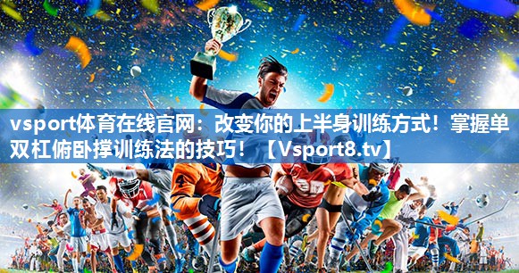 <strong>vsport体育在线官网：改变你的上半身训练方式！掌握单双杠俯卧撑训练法的技巧！</strong>