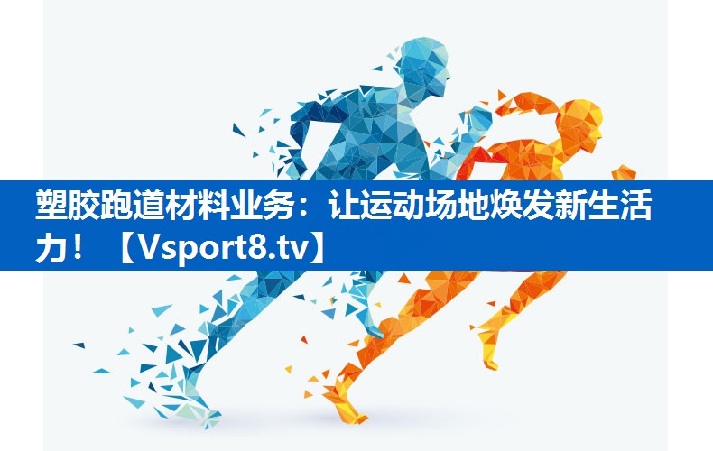 塑胶跑道材料业务：让运动场地焕发新生活力！