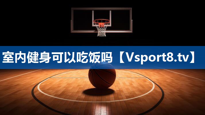 室内健身可以吃饭吗