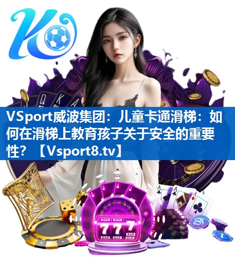 VSport威波集团：儿童卡通滑梯：如何在滑梯上教育孩子关于安全的重要性？