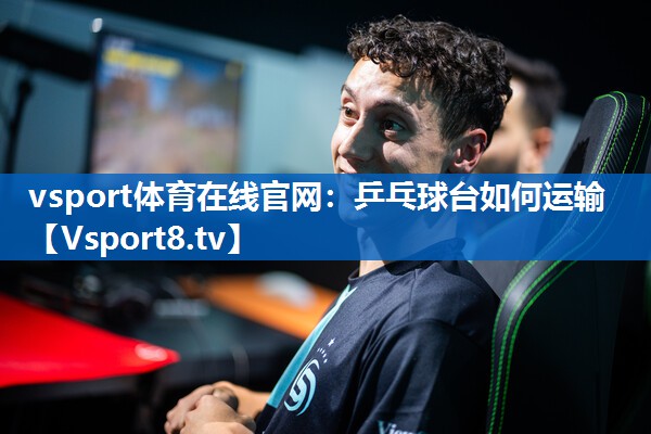 vsport体育在线官网：乒乓球台如何运输