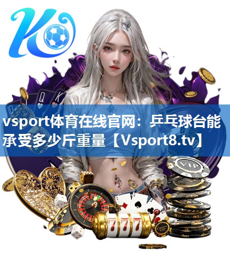 vsport体育在线官网：乒乓球台能承受多少斤重量