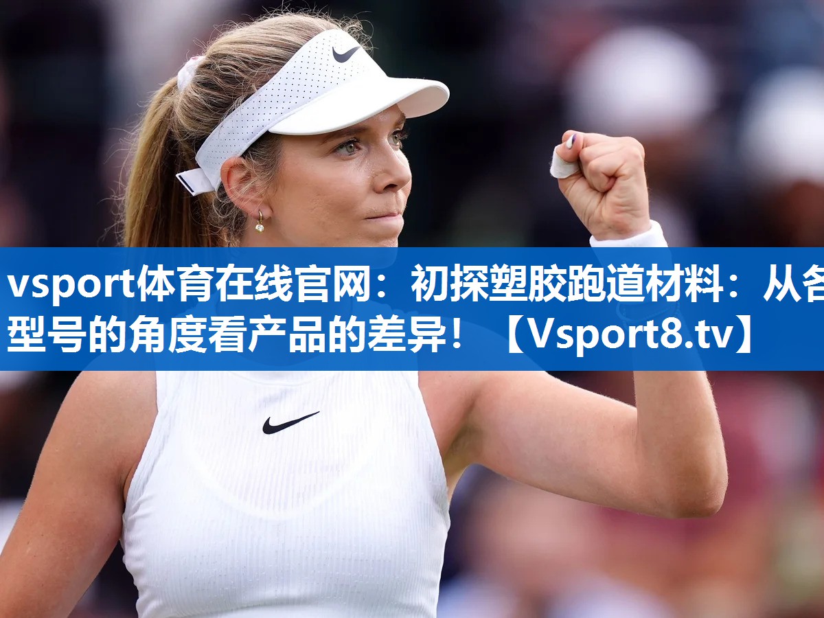 vsport体育在线官网：初探塑胶跑道材料：从各型号的角度看产品的差异！