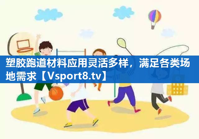 塑胶跑道材料应用灵活多样，满足各类场地需求